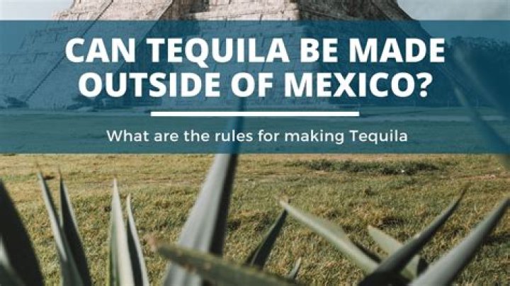 Can tequila be made outside of mexico?